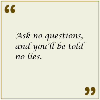 Ask no questions, and you'll be told no lies.