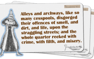 Alleys and archways, like so many cesspools, disgorged their offences of smell, and dirt, and life, upon the straggling streets; and the whole quarter reeked with crime, with filth, and misery.
