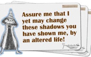 Assure me that I yet may change these shadows you have shown me, by an altered life!