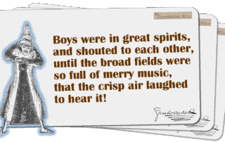 Boys were in great spirits, and shouted to each other, until the broad fields were so full of merry music, that the crisp air laughed to hear it!