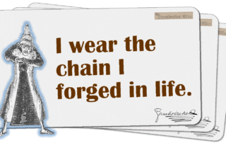 I wear the chain I forged in life.
