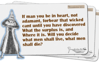 If man you be in heart, not adamant, forbear that wicked cant until you have discovered What the surplus is, and Where it is. Will you decide what men shall live, what men shall die?
