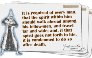 It is required of every man, that the spirit within him should walk abroad among his fellow-men, and travel far and wide; and, if that spirit goes not forth in life, it is condemned to do so after death.