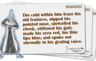 The cold within him froze his old features, nipped his pointed nose, shrivelled his cheek, stiffened his gait; made his eyes red, his thin lips blue; and spoke out shrewdly in his grating voice.