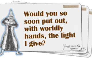 Would you so soon put out, with worldly hands, the light I give?