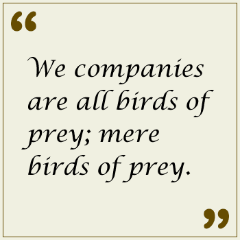 We companies are all birds of prey; mere birds of prey.