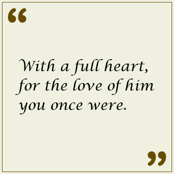 With A Full Heart For The Love Of Him You Once Were With A Full Heart For The Love Of Him You Once Were